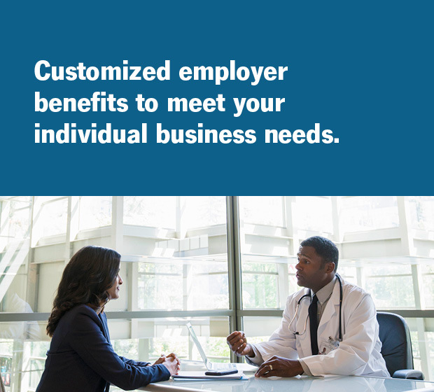 Customized employer benefits to meet your individual business needs.