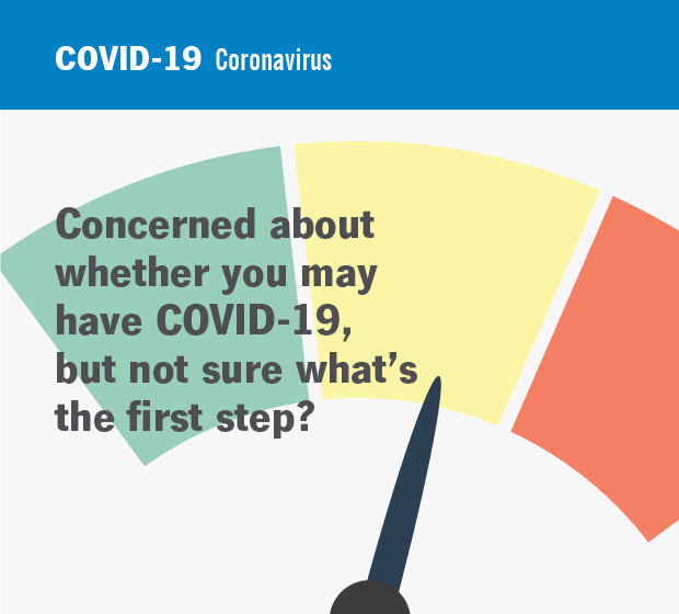 Concerned about whether you may have COVID-19, but not sure what's the first step?