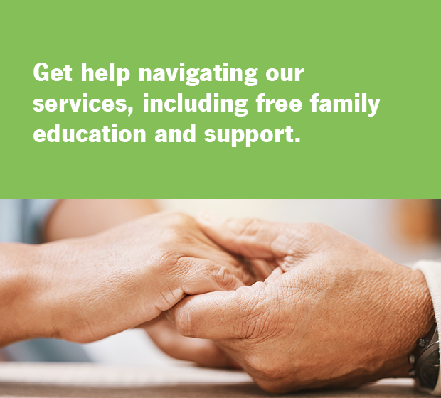 Get help navigating our services, including free family education and support.